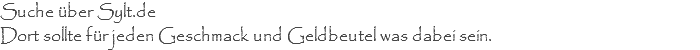 Suche über Sylt.de Dort sollte für jeden Geschmack und Geldbeutel was dabei sein.
